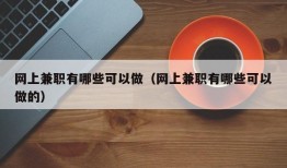 网上兼职有哪些可以做（网上兼职有哪些可以做的）