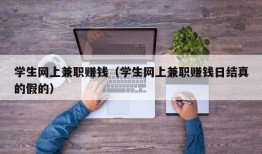 学生网上兼职赚钱（学生网上兼职赚钱日结真的假的）