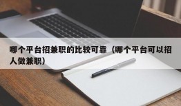 哪个平台招兼职的比较可靠（哪个平台可以招人做兼职）