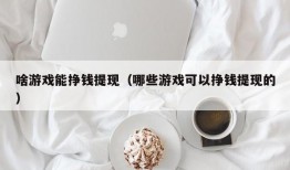 啥游戏能挣钱提现（哪些游戏可以挣钱提现的）