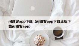 闲赚客app下载（闲赚客app下载正版下载闲赚客app）