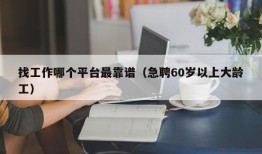 找工作哪个平台最靠谱（急聘60岁以上大龄工）