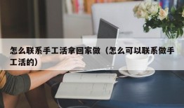 怎么联系手工活拿回家做（怎么可以联系做手工活的）