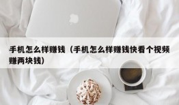 手机怎么样赚钱（手机怎么样赚钱快看个视频赚两块钱）