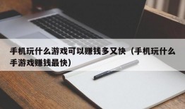 手机玩什么游戏可以赚钱多又快（手机玩什么手游戏赚钱最快）