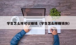 学生怎么样可以赚钱（学生怎么样赚钱快）