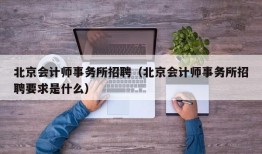 北京会计师事务所招聘（北京会计师事务所招聘要求是什么）