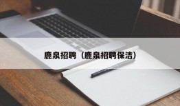 鹿泉招聘（鹿泉招聘保洁）