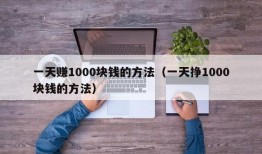 一天赚1000块钱的方法（一天挣1000块钱的方法）