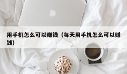 用手机怎么可以赚钱（每天用手机怎么可以赚钱）