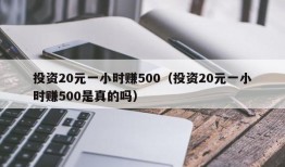 投资20元一小时赚500（投资20元一小时赚500是真的吗）