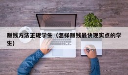 赚钱方法正规学生（怎样赚钱最快现实点的学生）