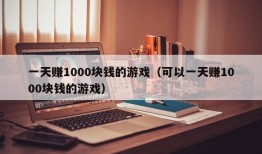 一天赚1000块钱的游戏（可以一天赚1000块钱的游戏）