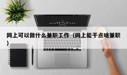 网上可以做什么兼职工作（网上能干点啥兼职）