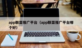 app联盟推广平台（app联盟推广平台哪个好）